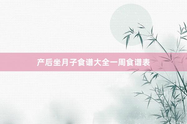 产后坐月子食谱大全一周食谱表